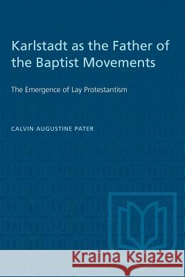 Karlstadt as the Father of the Baptist Movements: The Emergence of Lay Protestantism Calvin Augustine Pater 9781487580919 University of Toronto Press