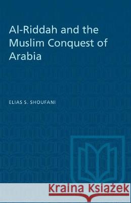 Al-Riddah and the Muslim Conquest of Arabia Elias S. Shoufani 9781487580995 University of Toronto Press