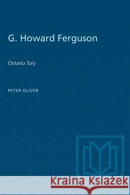 G. Howard Ferguson: Ontario Tory Peter Oliver 9781487581039 University of Toronto Press