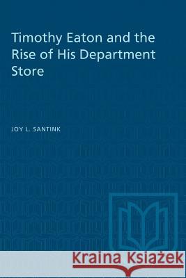 Timothy Eaton and the Rise of His Department Store Joy L. Santink 9781487581138 University of Toronto Press