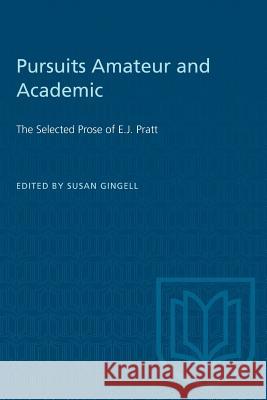 Pursuits Amateur and Academic: The Selected Prose of E.J. Pratt Susan Gingell 9781487581145