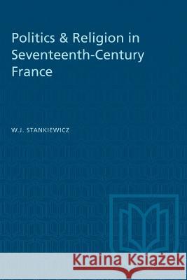 Politics & Religion in Seventeenth-Century France W. J. Stankiewicz 9781487581206 University of Toronto Press