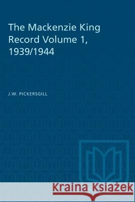 The Mackenzie King Record Volume 1, 1939/1944 J. W. Pickersgill 9781487581244 University of Toronto Press