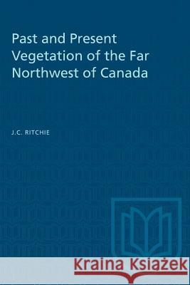 Past and Present Vegetation of the Far Northwest of Canada J. C. Ritchie 9781487581305 University of Toronto Press