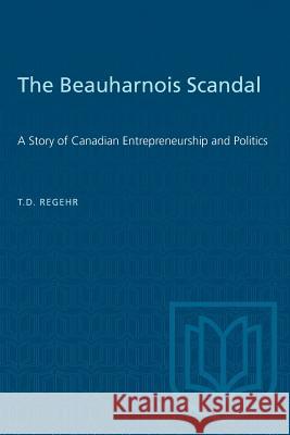 The Beauharnois Scandal: A Story of Canadian Entrepreneurship and Politics T. D. Regehr 9781487581367 University of Toronto Press