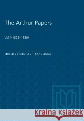 The Arthur Papers: Volume 1 (1822-1838) Charles R. Sanderson 9781487581381 University of Toronto Press