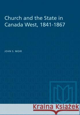 Church and the State in Canada West, 1841-1867 John S. Moir 9781487581602 University of Toronto Press