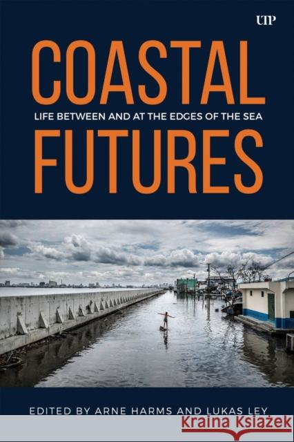 Coastal Futures: Life Between and at the Edges of the Sea Lukas Ley Arne Harms 9781487581640 University of Toronto Press