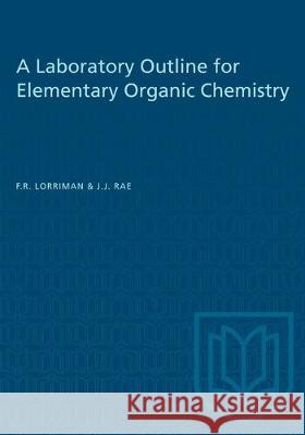 A Laboratory Outline for Elementary Organic Chemistry F. R. Lorriman J. J. Rae 9781487581718 University of Toronto Press