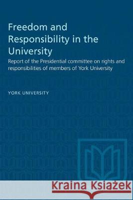 Freedom and Responsibility in the University: Report of the Presidential committee on rights and responsibilities of members of York University York University 9781487581725 University of Toronto Press