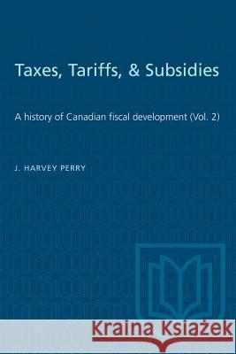 Taxes, Tariffs, & Subsidies: A history of Canadian fiscal development (Vol. 2) J. Harvey Perry 9781487581893 University of Toronto Press