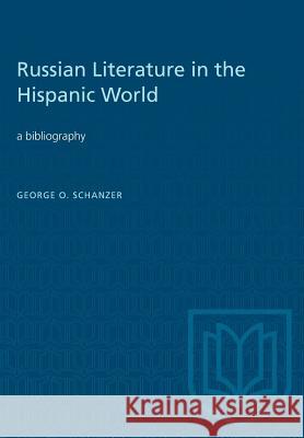 Russian Literature in the Hispanic World: A Bibliography George O. Schanzer 9781487581916 University of Toronto Press