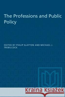 The Professions and Public Policy Philip Slayton Michael J. Trebilcock 9781487582050