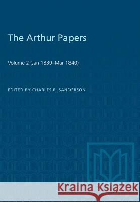 The Arthur Papers: Volume 2 (Jan 1839-Mar 1840) Charles R. Sanderson 9781487582302 University of Toronto Press