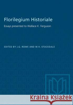 Florilegium Historiale: Essays presented to Wallace K. Ferguson J. G. Rowe W. H. Stockdale 9781487582319 University of Toronto Press