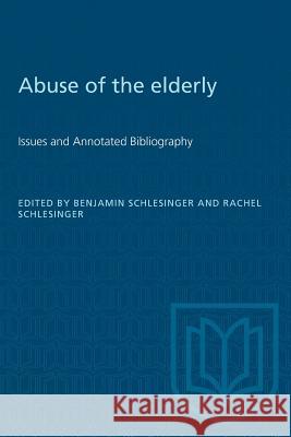 Abuse of the Elderly: Issues and Annotated Bibliography Benjamin Schlesinger Rachel Schlesinger 9781487582371 University of Toronto Press