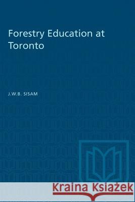 Forestry Education at Toronto John W. B. Sisam 9781487582456 University of Toronto Press