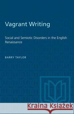 Vagrant Writing: Social and Semiotic Disorders in the English Renaissance Barry Taylor 9781487582524 University of Toronto Press