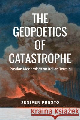 The Geopoetics of Catastrophe: Russian Modernism on Italian Terrain Jenifer Presto 9781487583255