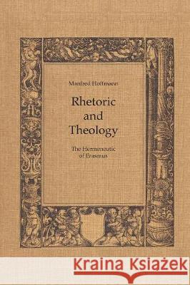 Rhetoric and Theology: The Hermeneutic of Erasmus Manfred Hoffman 9781487586867 University of Toronto Press