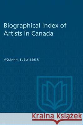 Biographical Index of Artists in Canada Evelyn de R. McMann 9781487586881 University of Toronto Press