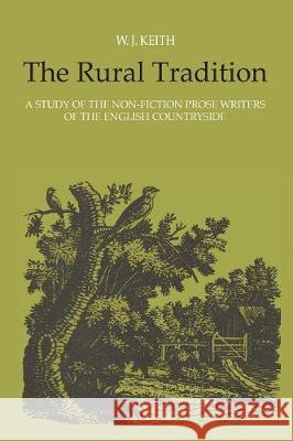 The Rural Tradition: A Study of the Non-Fiction Prose Writers of the English Countryside William J. Keith 9781487586904