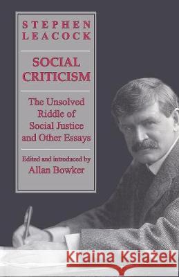 Social Criticism: The Unsolved Riddle of Social Justice and Other Essays Stephen Leacock Alan Bowker 9781487586911 University of Toronto Press