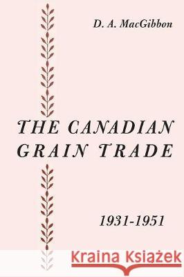 The Canadian Grain Trade 1931-1951 Duncan a. Macgibbon 9781487586997 University of Toronto Press