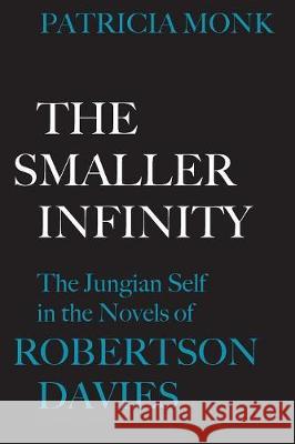 The Smaller Infinity: The Jungian Self in the Novels of Robertson Davies Patricia Monk 9781487587079 University of Toronto Press