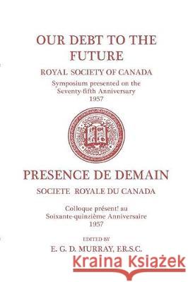 Our Debt to the Future: (Royal Society of Canada, Literary and Scientific Papers) Murray, E. G. D. 9781487587130 University of Toronto Press