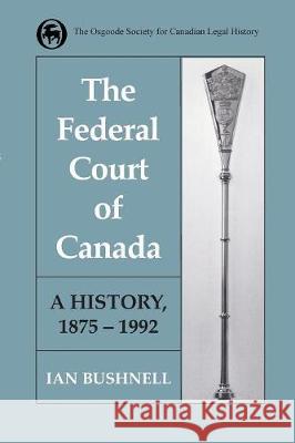 The Federal Court of Canada: A History, 1875-1992 Ian Bushnell 9781487587246 University of Toronto Press