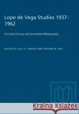 Lope de Vega Studies 1937-1962: A Critical Survey and Annotated Bibliography Jack H. Parker Arthur M. Fox 9781487587321 University of Toronto Press