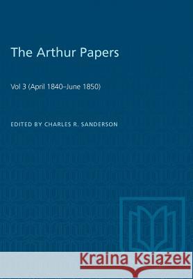 The Arthur Papers: Volume 3 (April 1840-June 1850) Charles R. Sanderson 9781487587338 University of Toronto Press