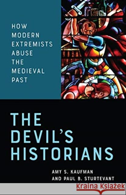 The Devil's Historians: How Modern Extremists Abuse the Medieval Past Paul Sturtevant 9781487587840 University of Toronto Press