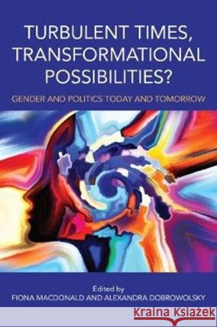 Turbulent Times, Transformational Possibilities?: Gender and Politics Today and Tomorrow Fiona MacDonald Alexandra Dobrowolsky 9781487588328