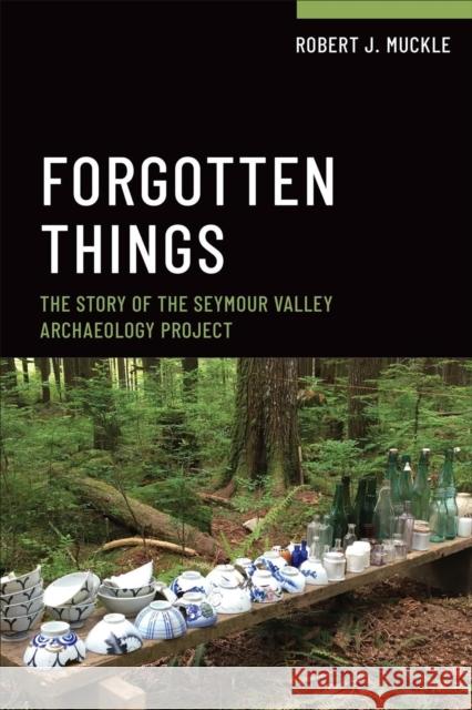 Forgotten Things: The Story of the Seymour Valley Archaeology Project Robert J. Muckle 9781487588526