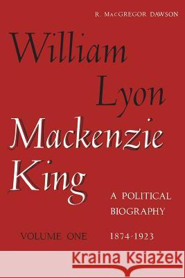 William Lyon Mackenzie King, Volume 1, 1874-1923 Dawson, Robert MacGregor 9781487591229