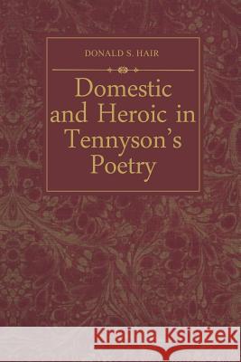Domestic and Heroic in Tennyson's Poetry Donald S. Hair 9781487591250 University of Toronto Press, Scholarly Publis
