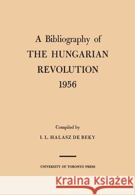 A Bibliography of the Hungarian Revolution, 1956 Ivan L. Halas 9781487591274 University of Toronto Press, Scholarly Publis