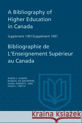 A Bibliography of Higher Education in Canada Supplement 1981 / Bibliographie de l'enseignement supérieur au Canada Supplément 198 Harris, Robin S. 9781487591427