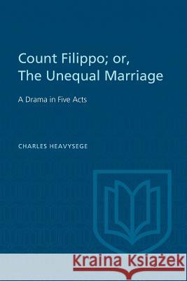 Count Filippo; or The Unequal Marriage: A Drama in Five Acts Heavysege, Charles 9781487591557 University of Toronto Press, Scholarly Publis