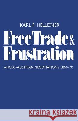 Free Trade and Frustration: Anglo-Austrian Negotiations 1860-70 Karl F. Helleiner 9781487591601 University of Toronto Press, Scholarly Publis