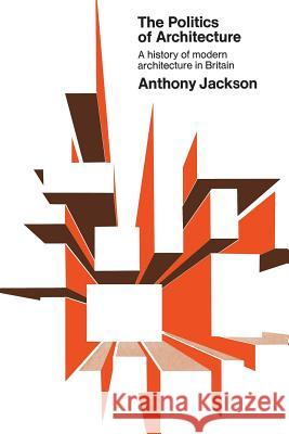 The Politics of Architecture: A history of modern architecture in Britain Jackson, Anthony 9781487591977