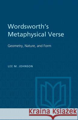 Wordsworth's Metaphysical Verse: Geometry, Nature, and Form Lee M. Johnson 9781487592066 University of Toronto Press, Scholarly Publis