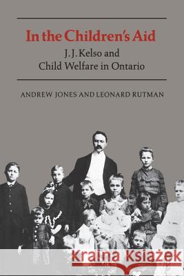 In the Children's Aid: J.J. Kelso and Child Welfare in Ontario Andrew Jones Leonard Rutman 9781487592134