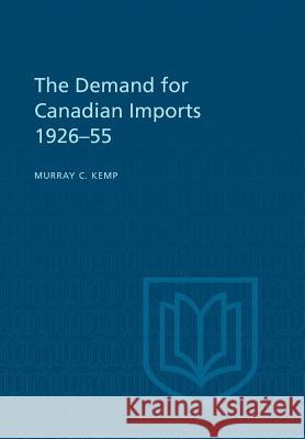 The Demand for Canadian Imports 1926-55 Murray C. Kemp 9781487592226 University of Toronto Press, Scholarly Publis