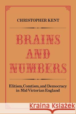 Brains and Numbers: Elitism, Comtism, and Democracy in Mid-Victorian England Christopher Kent 9781487592264 University of Toronto Press, Scholarly Publis