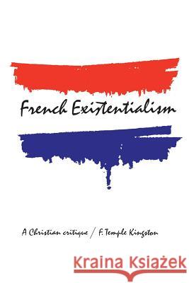 French Existentialism: A Christian Critique Frederick Temple Kingston 9781487592318