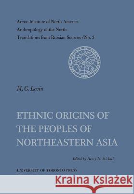 Ethnic Origins of the Peoples of Northeastern Asia No. 3 Henry N. Michael Maksim G. Levin 9781487592493