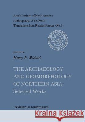The Archaeology and Geomorphology of Northern Asia: Selected Works No. 5 Henry N. Michael 9781487592530 University of Toronto Press, Scholarly Publis